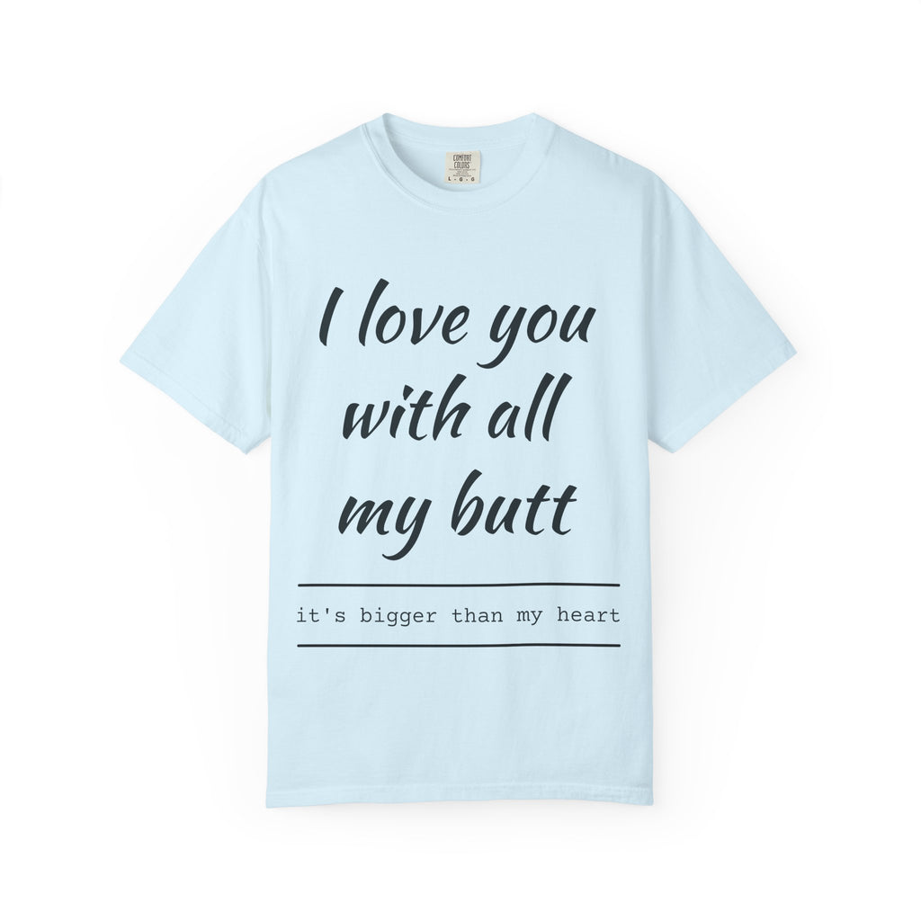 "I Love You With All My Butt" Funny Unisex Garment-Dyed Tee